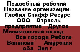 Подсобный рабочий › Название организации ­ Глобал Стафф Ресурс, ООО › Отрасль предприятия ­ Другое › Минимальный оклад ­ 25 000 - Все города Работа » Вакансии   . Амурская обл.,Зея г.